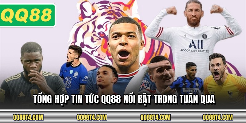 Tổng hợp tin tức QQ88 nổi bật trong tuần qua